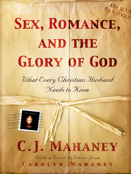 Title details for Sex, Romance, and the Glory of God (With a word to wives from Carolyn Mahaney) by C. J. Mahaney - Available
